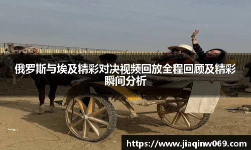 俄罗斯与埃及精彩对决视频回放全程回顾及精彩瞬间分析