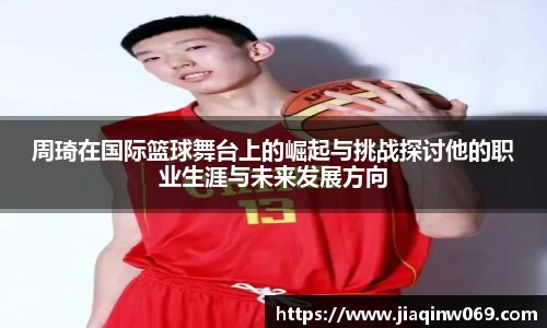 周琦在国际篮球舞台上的崛起与挑战探讨他的职业生涯与未来发展方向