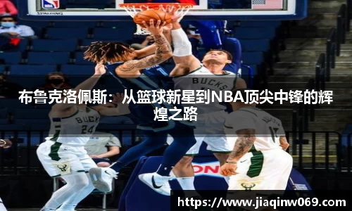 布鲁克洛佩斯：从篮球新星到NBA顶尖中锋的辉煌之路