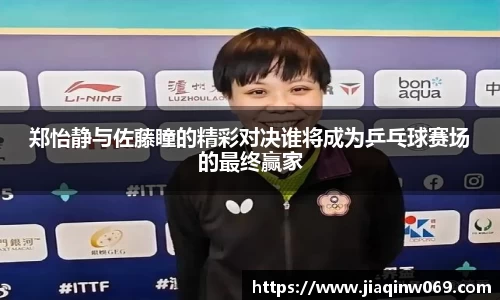 郑怡静与佐藤瞳的精彩对决谁将成为乒乓球赛场的最终赢家