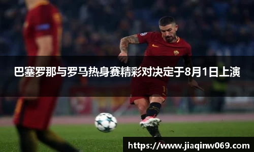 巴塞罗那与罗马热身赛精彩对决定于8月1日上演